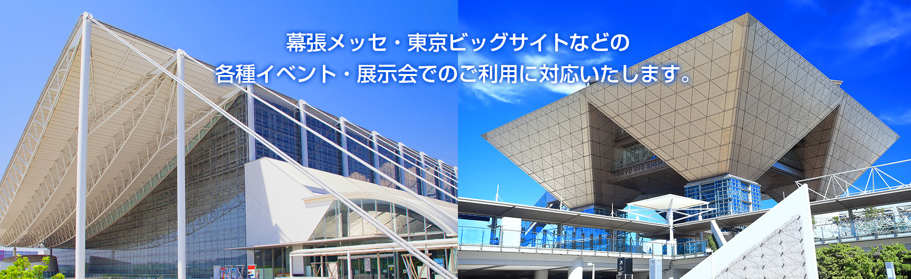 東京ビッグサイトや幕張メッセ、都産貿、パシフィコ横浜などの各種展示会、イベント、会議、研修でのご利用に対応！